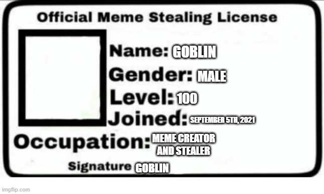 WIP Meme Stealing License | GOBLIN; MALE; 100; SEPTEMBER 5TH, 2021; MEME CREATOR AND STEALER; GOBLIN | image tagged in meme stealing license | made w/ Imgflip meme maker