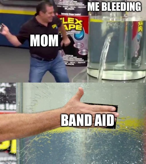 Flex Tape | ME BLEEDING; MOM; BAND AID | image tagged in flex tape | made w/ Imgflip meme maker