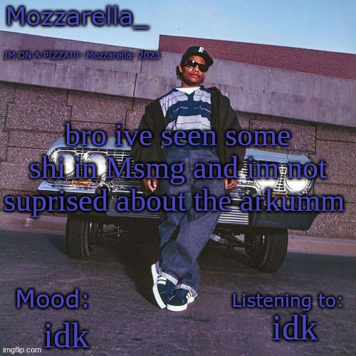 Eazy-E Temp | bro ive seen some shi in Msmg and im not suprised about the arkumm; idk; idk | image tagged in eazy-e temp | made w/ Imgflip meme maker