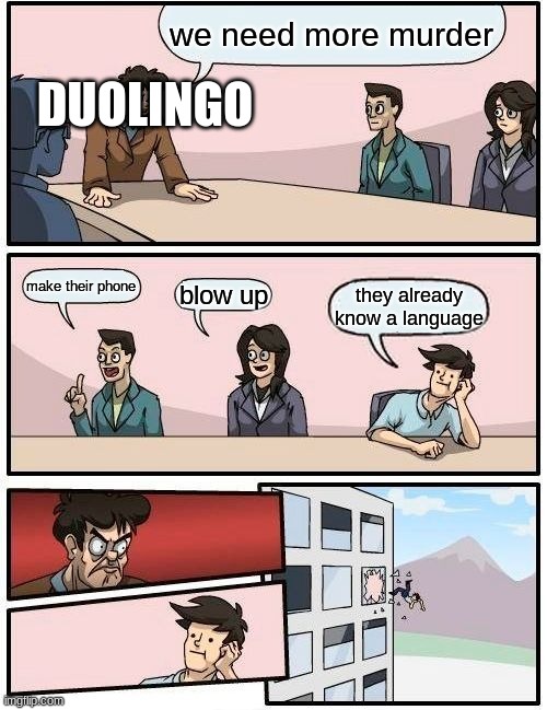duolingo | we need more murder; DUOLINGO; make their phone; blow up; they already know a language | image tagged in memes,boardroom meeting suggestion | made w/ Imgflip meme maker