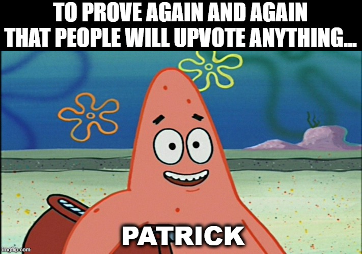 my turn lol | TO PROVE AGAIN AND AGAIN THAT PEOPLE WILL UPVOTE ANYTHING... PATRICK | image tagged in patrick star,lol,stupid | made w/ Imgflip meme maker