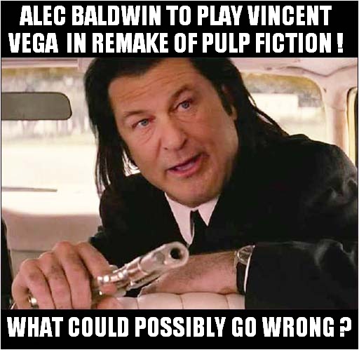 Is This Type Casting ? | ALEC BALDWIN TO PLAY VINCENT VEGA  IN REMAKE OF PULP FICTION ! WHAT COULD POSSIBLY GO WRONG ? | image tagged in alec baldwin,pulp fiction,shooting,type casting,dark humour | made w/ Imgflip meme maker