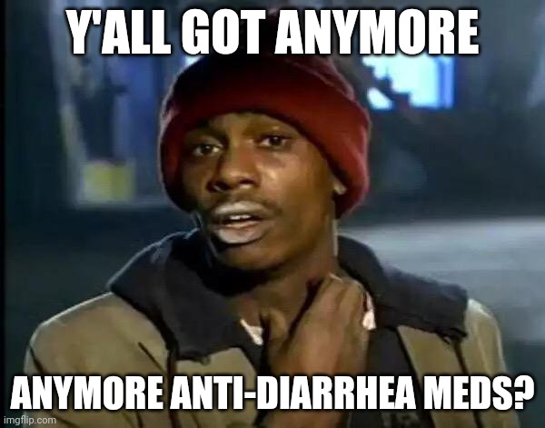 Y'all Got Any More Of That Meme | Y'ALL GOT ANYMORE; ANYMORE ANTI-DIARRHEA MEDS? | image tagged in memes,y'all got any more of that | made w/ Imgflip meme maker