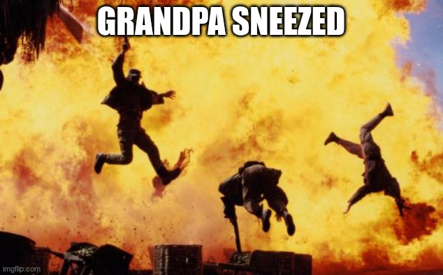 Explosions  | GRANDPA SNEEZED | image tagged in explosions | made w/ Imgflip meme maker