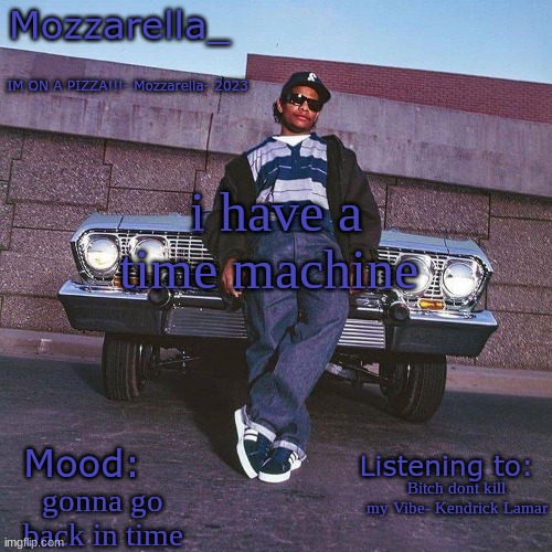 Eazy-E Temp | i have a time machine; Bitch dont kill my Vibe- Kendrick Lamar; gonna go back in time | image tagged in eazy-e temp | made w/ Imgflip meme maker