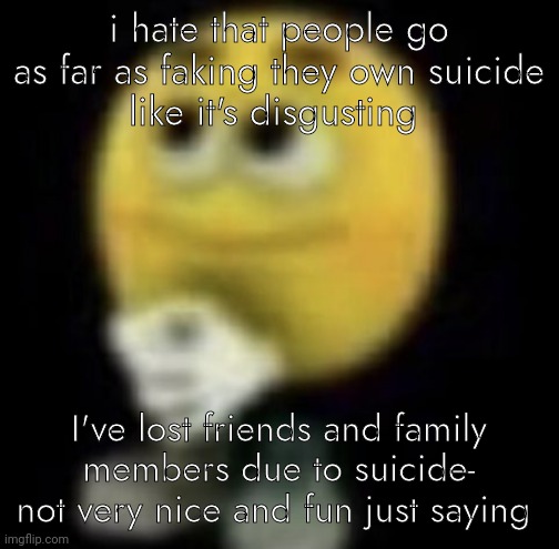 shit | i hate that people go as far as faking they own suicide
like it's disgusting; I've lost friends and family members due to suicide-
not very nice and fun just saying | image tagged in shit | made w/ Imgflip meme maker