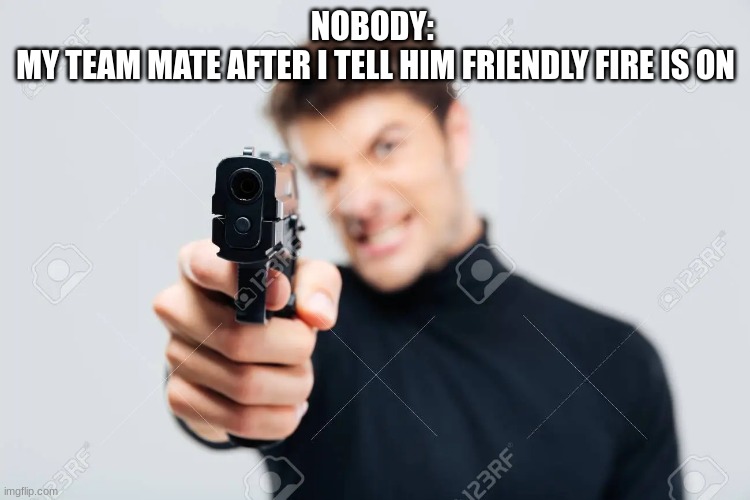 NOBODY: 
MY TEAM MATE AFTER I TELL HIM FRIENDLY FIRE IS ON | image tagged in funny,cod | made w/ Imgflip meme maker