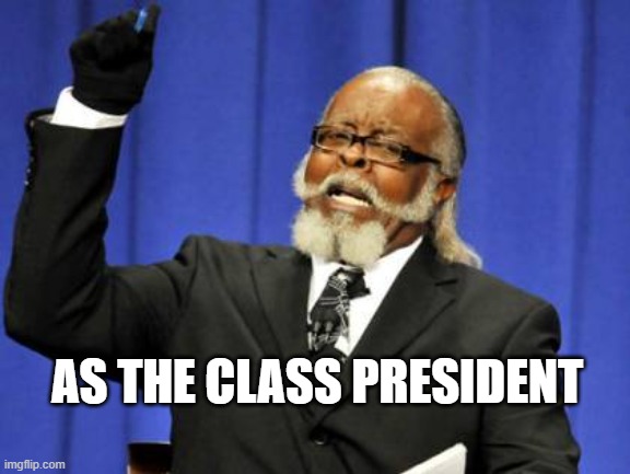 Too Damn High | AS THE CLASS PRESIDENT | image tagged in memes,too damn high | made w/ Imgflip meme maker