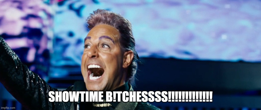 Hunger Games - Caesar Flickerman (Stanley Tucci) "It's showtime! | SHOWTIME B!TCHESSSS!!!!!!!!!!!!! | image tagged in hunger games - caesar flickerman stanley tucci it's showtime | made w/ Imgflip meme maker