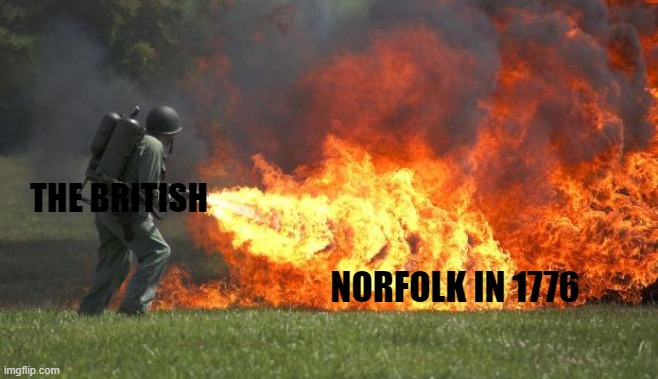 flamethrower | THE BRITISH; NORFOLK IN 1776 | image tagged in flamethrower | made w/ Imgflip meme maker