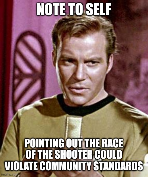 Note to self | NOTE TO SELF; POINTING OUT THE RACE OF THE SHOOTER COULD VIOLATE COMMUNITY STANDARDS | image tagged in capt kirk william shatner | made w/ Imgflip meme maker