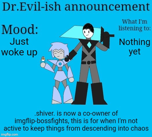Dr.Evil-ish new announcement template | Just woke up; Nothing yet; .shiver. is now a co-owner of imgflip-bossfights, this is for when I'm not active to keep things from descending into chaos | image tagged in dr evil-ish new announcement template | made w/ Imgflip meme maker