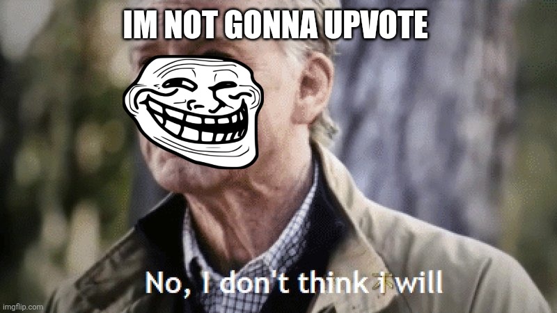 No, i dont think i will | IM NOT GONNA UPVOTE | image tagged in no i dont think i will | made w/ Imgflip meme maker