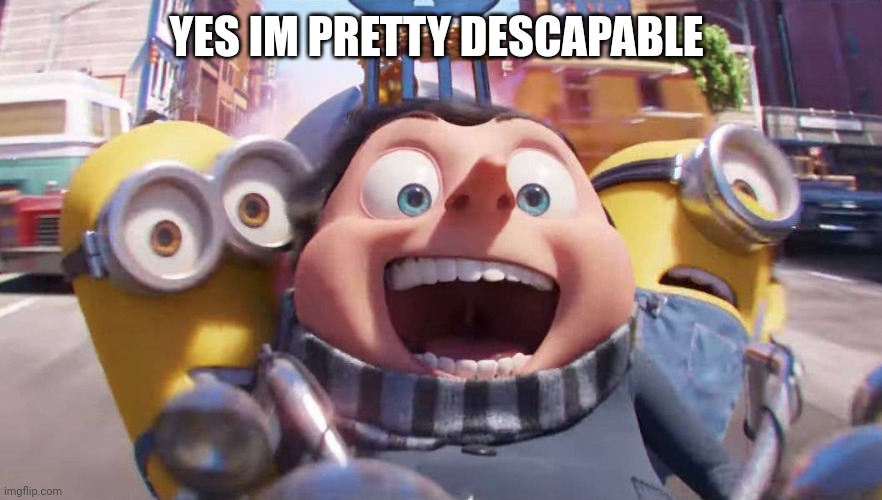 Escaping Gru kid | YES IM PRETTY DESCAPABLE | image tagged in escaping gru kid | made w/ Imgflip meme maker
