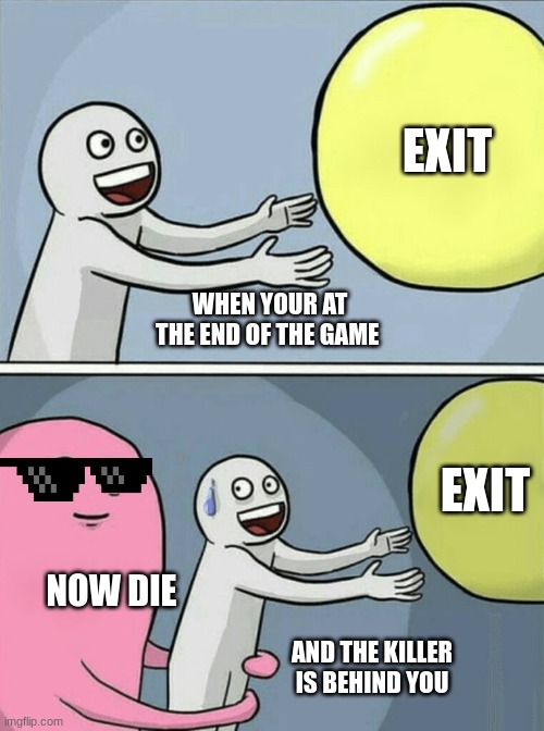 Running Away Balloon Meme | EXIT; WHEN YOUR AT THE END OF THE GAME; EXIT; NOW DIE; AND THE KILLER IS BEHIND YOU | image tagged in memes,running away balloon | made w/ Imgflip meme maker