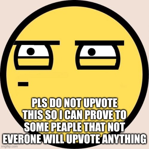 Random, Useless Fact of the Day | PLS DO NOT UPVOTE THIS SO I CAN PROVE TO SOME PEAPLE THAT NOT EVERONE WILL UPVOTE ANYTHING | image tagged in random useless fact of the day | made w/ Imgflip meme maker