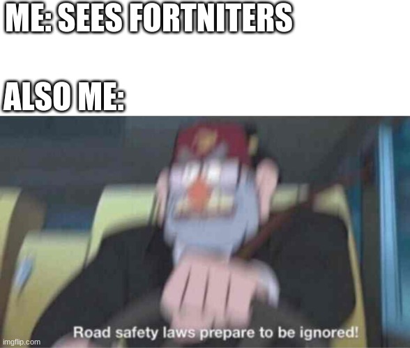 Road safety laws prepare to be ignored! | ME: SEES FORTNITERS; ALSO ME: | image tagged in road safety laws prepare to be ignored,funny memes | made w/ Imgflip meme maker