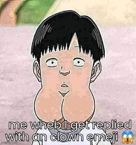 Ballsack chin kid | me wheb I get replied with an clown emeji ? | image tagged in ballsack chin kid | made w/ Imgflip meme maker