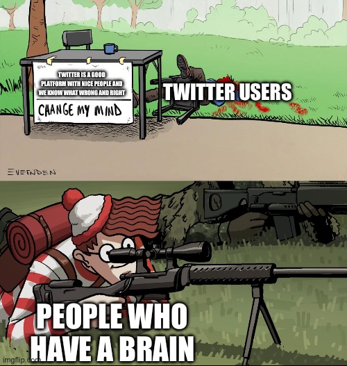 I’m not wrong (they got mad at someone saying cracker :/ | TWITTER USERS; TWITTER IS A GOOD PLATFORM WITH NICE PEOPLE AND WE KNOW WHAT WRONG AND RIGHT; PEOPLE WHO HAVE A BRAIN | image tagged in waldo snipes change my mind guy | made w/ Imgflip meme maker