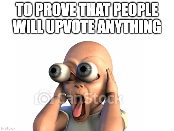 PROVE ME WRONG | TO PROVE THAT PEOPLE WILL UPVOTE ANYTHING | image tagged in fyp,memes,funny,so true memes,prove me wrong,upvotes | made w/ Imgflip meme maker