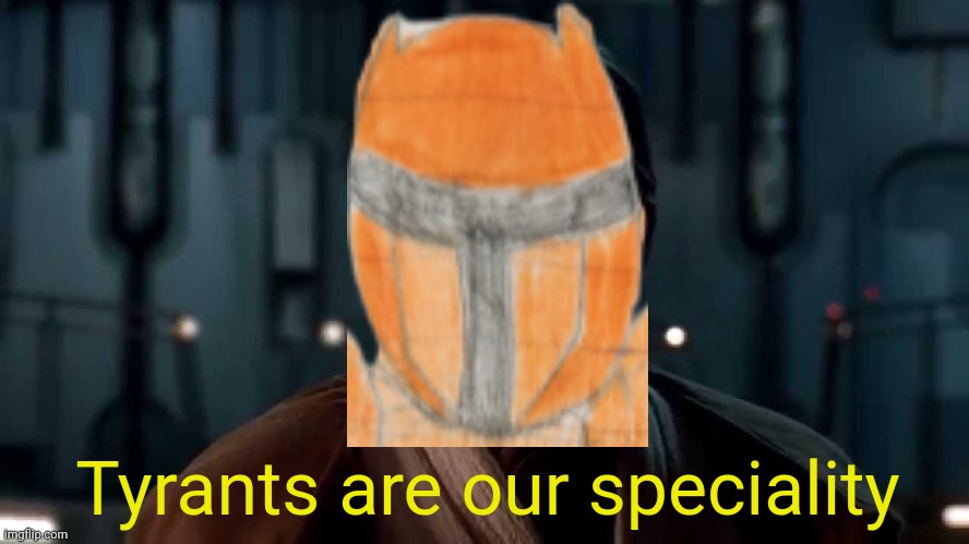 An oc meme I made based off of the script I'm writing | Tyrants are our speciality | image tagged in sith lords are our speciality | made w/ Imgflip meme maker