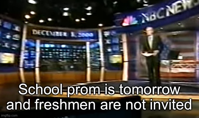 December 8, 2000 | School prom is tomorrow and freshmen are not invited | image tagged in december 8 2000 | made w/ Imgflip meme maker