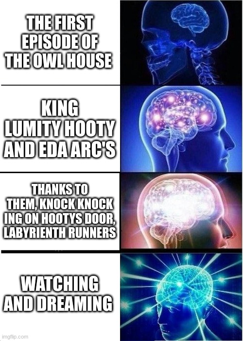 the owl house rankled | THE FIRST EPISODE OF THE OWL HOUSE; KING LUMITY HOOTY AND EDA ARC'S; THANKS TO THEM, KNOCK KNOCK ING ON HOOTYS DOOR, LABYRIENTH RUNNERS; WATCHING AND DREAMING | image tagged in memes,expanding brain | made w/ Imgflip meme maker