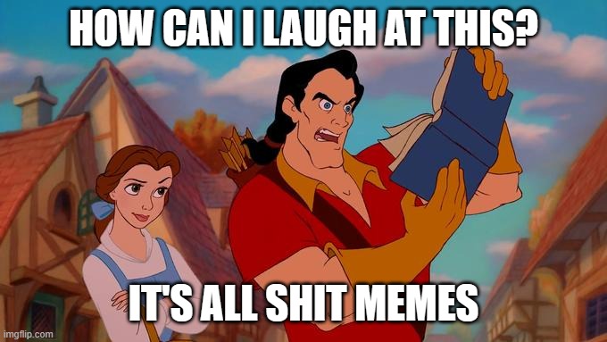 How Can I Laugh At This? | HOW CAN I LAUGH AT THIS? IT'S ALL SHIT MEMES | image tagged in how can i laugh at this | made w/ Imgflip meme maker