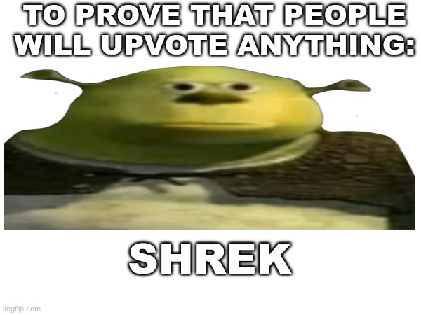 I saw this trend and I wanted to do it too. How many people can I trigger? | TO PROVE THAT PEOPLE WILL UPVOTE ANYTHING:; SHREK | image tagged in wide shrek,funny,will people upvote this,fun,why are you reading this | made w/ Imgflip meme maker