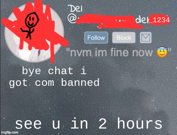 del real 2!! | bye chat i got com banned; see u in 2 hours | image tagged in del real 2 | made w/ Imgflip meme maker
