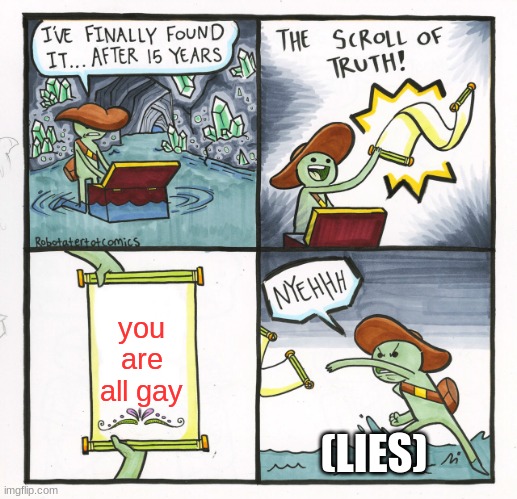 The Scroll Of Truth Meme | you are all gay; (LIES) | image tagged in memes,the scroll of truth | made w/ Imgflip meme maker