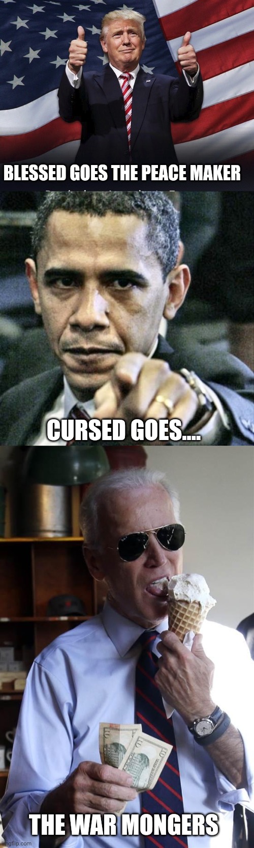 45....to 47 | BLESSED GOES THE PEACE MAKER; CURSED GOES.... THE WAR MONGERS | image tagged in donald trump thumbs up,memes,pissed off obama,joe biden ice cream and cash | made w/ Imgflip meme maker