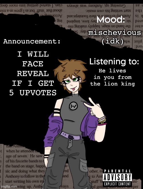 IDK DO IT | I WILL FACE REVEAL IF I GET 5 UPVOTES; mischevious (idk); Announcement:; He lives in you from the lion king | image tagged in new acc template | made w/ Imgflip meme maker