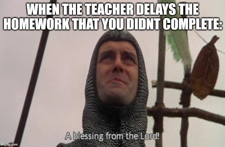 We've been blesses ^-^ | WHEN THE TEACHER DELAYS THE HOMEWORK THAT YOU DIDNT COMPLETE: | image tagged in a blessing from the lord | made w/ Imgflip meme maker