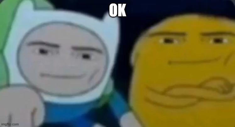 man face adventure time | OK | image tagged in man face adventure time | made w/ Imgflip meme maker