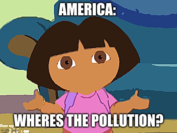 ? | AMERICA:; WHERES THE POLLUTION? | image tagged in dilemma dora,america | made w/ Imgflip meme maker