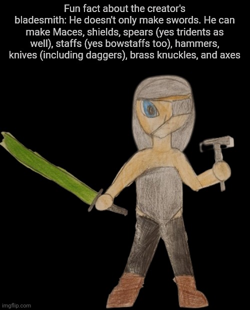 The creator's bladesmith is very skilled in making melee weapons | Fun fact about the creator's bladesmith: He doesn't only make swords. He can make Maces, shields, spears (yes tridents as well), staffs (yes bowstaffs too), hammers, knives (including daggers), brass knuckles, and axes | made w/ Imgflip meme maker