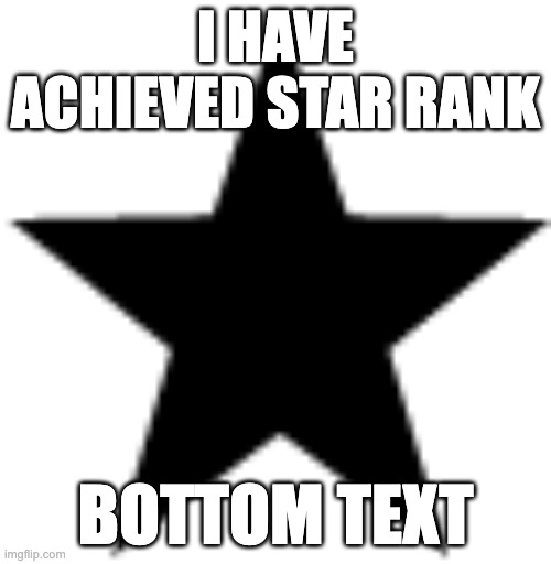 I HAVE ACHIEVED STAR RANK; BOTTOM TEXT | image tagged in hello | made w/ Imgflip meme maker