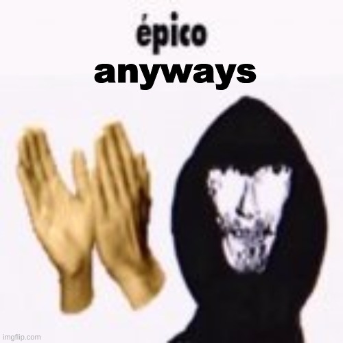 anyways | made w/ Imgflip meme maker