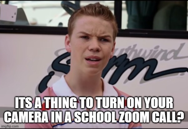 You Guys are Getting Paid | ITS A THING TO TURN ON YOUR CAMERA IN A SCHOOL ZOOM CALL? | image tagged in you guys are getting paid | made w/ Imgflip meme maker