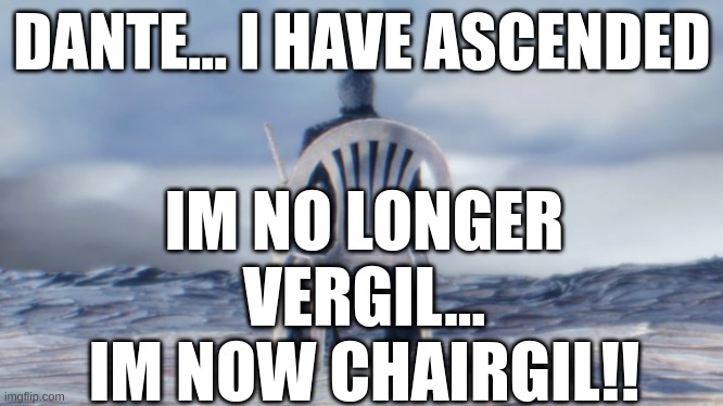 Chairgil | IM NO LONGER VERGIL... IM NOW CHAIRGIL!! DANTE... I HAVE ASCENDED | image tagged in chairgil | made w/ Imgflip meme maker