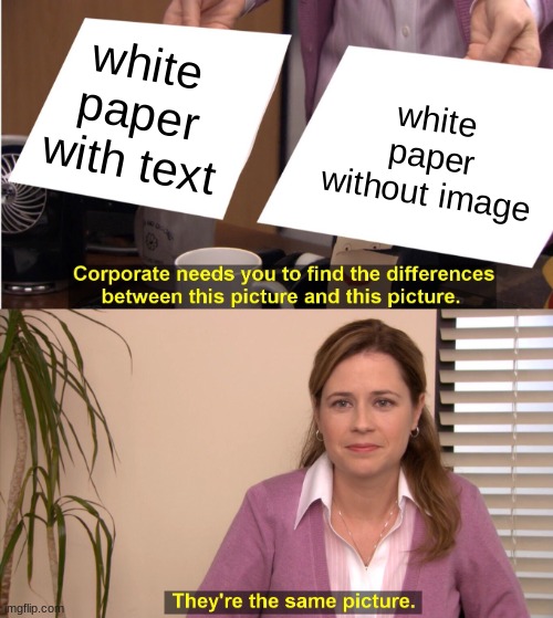 technically the truth | white paper with text; white paper without image | image tagged in memes,they're the same picture | made w/ Imgflip meme maker