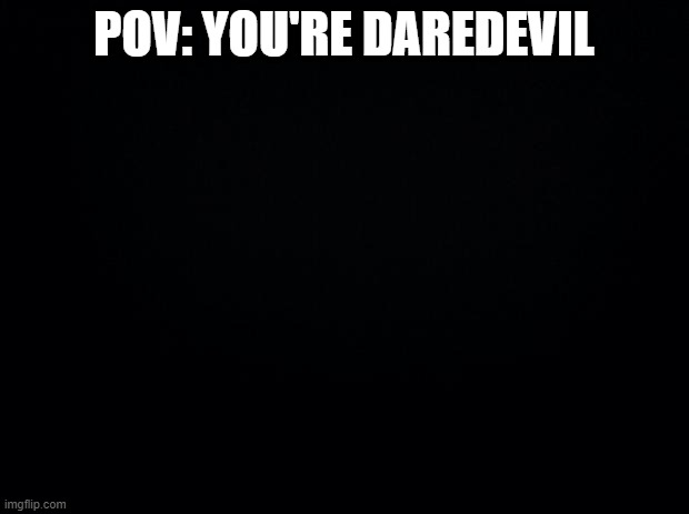 What He Sees | POV: YOU'RE DAREDEVIL | image tagged in black background | made w/ Imgflip meme maker