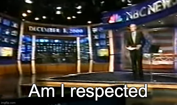 December 8, 2000 | Am I respected | image tagged in december 8 2000 | made w/ Imgflip meme maker