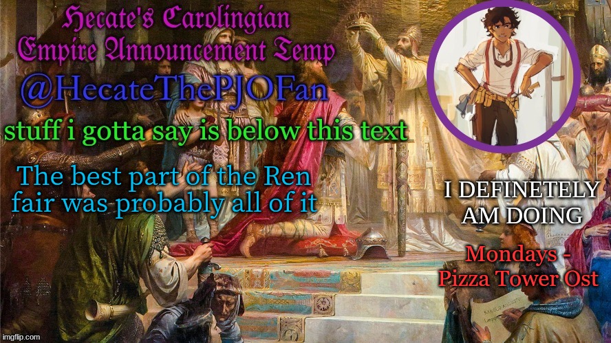 Hecate's Carolingian Empire Announcement Temp (Thx Hecate) | The best part of the Ren fair was probably all of it; Mondays - Pizza Tower Ost | image tagged in hecate's carolingian empire announcement temp thx hecate | made w/ Imgflip meme maker