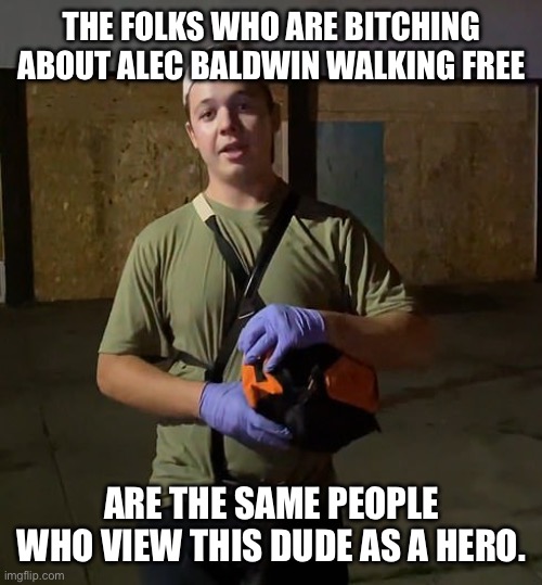 Think about that… | THE FOLKS WHO ARE BITCHING ABOUT ALEC BALDWIN WALKING FREE; ARE THE SAME PEOPLE WHO VIEW THIS DUDE AS A HERO. | image tagged in kyle rittenhouse,alec baldwin,conservative hypocrisy | made w/ Imgflip meme maker