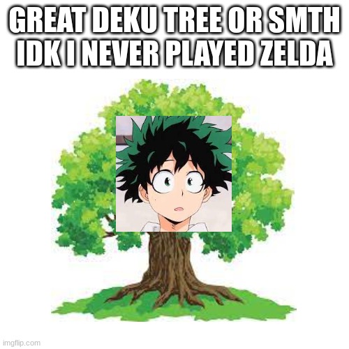 GREAT DEKU TREE OR SMTH IDK I NEVER PLAYED ZELDA | made w/ Imgflip meme maker