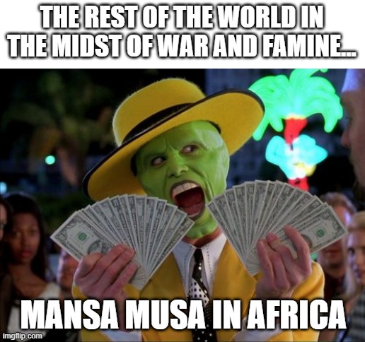 Rolling in the Dough He Was | THE REST OF THE WORLD IN THE MIDST OF WAR AND FAMINE... MANSA MUSA IN AFRICA | image tagged in memes,money money | made w/ Imgflip meme maker