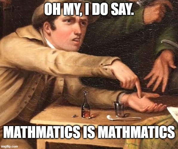 MATH IS MATH | OH MY, I DO SAY. MATHMATICS IS MATHMATICS | image tagged in angry man pointing at hand | made w/ Imgflip meme maker