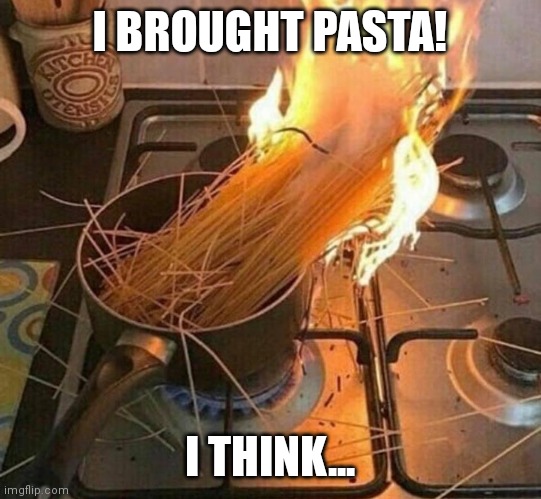 Meanwhile back at home: | I BROUGHT PASTA! I THINK... | image tagged in burning pasta,middle school | made w/ Imgflip meme maker